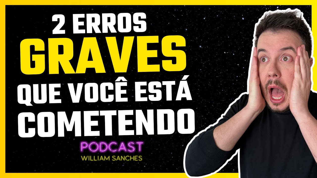 2 ERROS GRAVES QUE ESTÃO ATRAPALHANDO SUA VIDA | PODCAST WILLIAM SANCHES #531