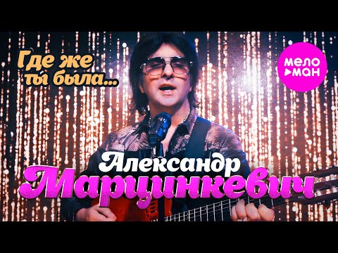 Александр Марцинкевич - Где же ты была... (Official Video, 2024) @MELOMAN-HIT