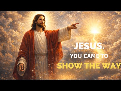 JESUS, YOU CAME TO SHOW THE WAY