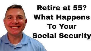 Retire at 55 - What Happens to Your Social Security