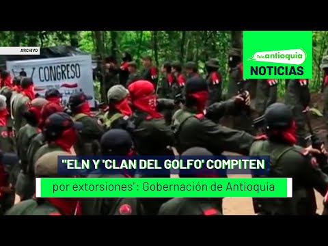 "ELN y Clan del Golfo compiten por extorsiones": Gobernación de Antioquia   - Teleantioquia Noticias