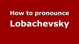 How to pronounce Lobachevsky