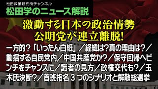 松田学のニュース解説【激動する日本の政治情勢・公明党が連立離脱！】一方的？「いったん白紙」／経緯は？真の理由は？／動揺する自民党内／中国共産党か？／保守回帰へピンチをチャンスに／識者の見方、他