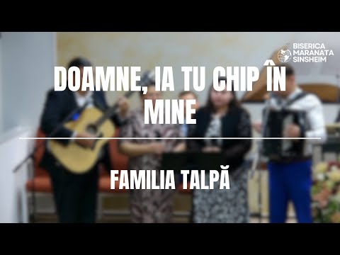 Familia Talpă - Doamne, ia Tu chip în mine