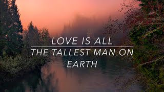 The Tallest Man on Earth // Love is All (Lyrics)