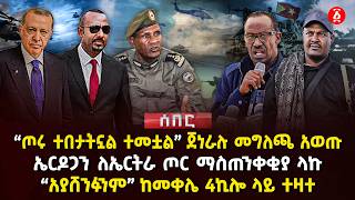 "ጦሩ ተበታትኗል ተመቷል" ጀነራሉ መግለጫ አወጡ | ኤርዶጋን ለኤርትራ ጦር ማስጠንቀቂያ ላኩ | "አያሸንፉንም" ከመቀሌ 4ኪሎ ላይ ተዛተ | Ethiopia