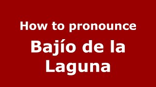 How to pronounce Bajío De La Laguna