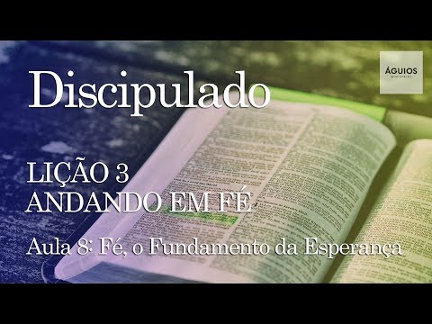Discipulado 3 - Andando em Fé - Aula 8: Fé, o Fundamento da Esperança