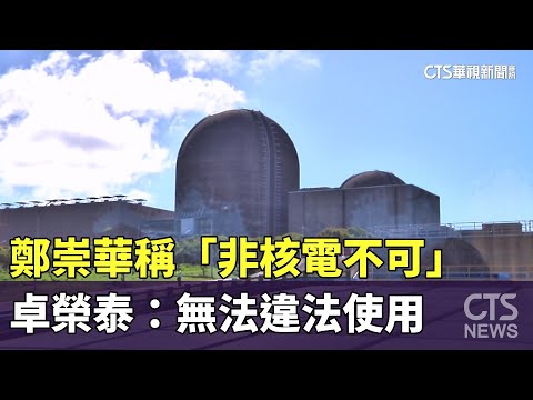 鄭崇華稱「非核電不可」　卓榮泰：無法違法使用
