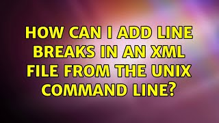 How can I add line breaks in an XML file from the Unix command line? (3 Solutions!!)