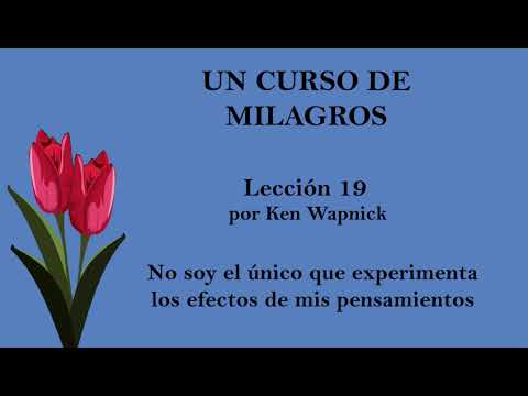 Lección 19 del Libro de Ejercicios de Un Curso de Milagros. Comentado por Ken Wapnick