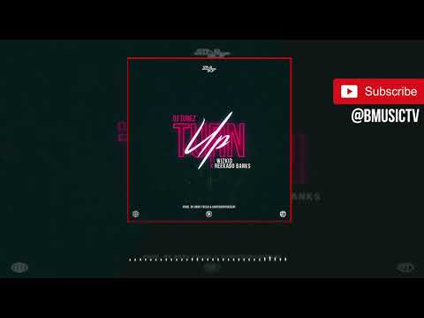 Dj Tunez Turn Up Feat Wizkid Reekado Banks