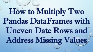 Download the video "How to Multiply Two Pandas DataFrames with Uneven Date Rows and Address Missing Values"