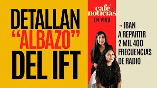 #EnVivo #CaféYNoticias ¬ Detallan “albazo” del IFT: iban a repartir 2 mil 400 frecuencias de radio