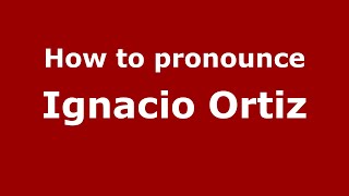 How to pronounce Ignacio Ortiz