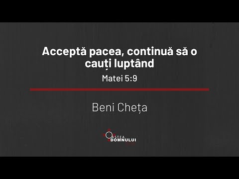 Acceptă pacea, continuă să o cauți luptând - Matei 5:9 - Beni Cheța