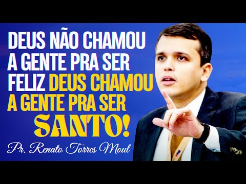 DEUS NÃO CHAMOU A GENTE PRA SER FELIZ, DEUS CHAMOU A GENTE PRA SER SANTO! I Pr. Renato Torres Moul