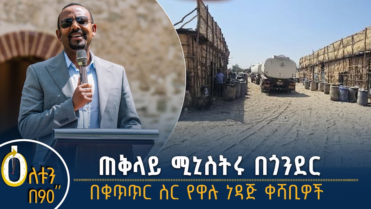 👉ጠቅላይ ሚኒስትሩ በጎንደር 👉በቁጥጥር ስር የዋሉ ነዳጅ ቀሻቢዎች