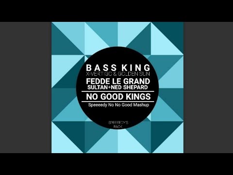 Fedde Le Grand & Sultan + Ned Shepard vs. Bass King & X-Vertigo - No Good Kings (Speeeedy Mashup)