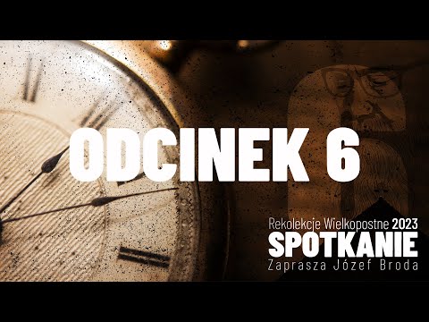 Rekolekcje Wielkopostne 2023 "Spotkanie" – Józef Broda – Odcinek 6