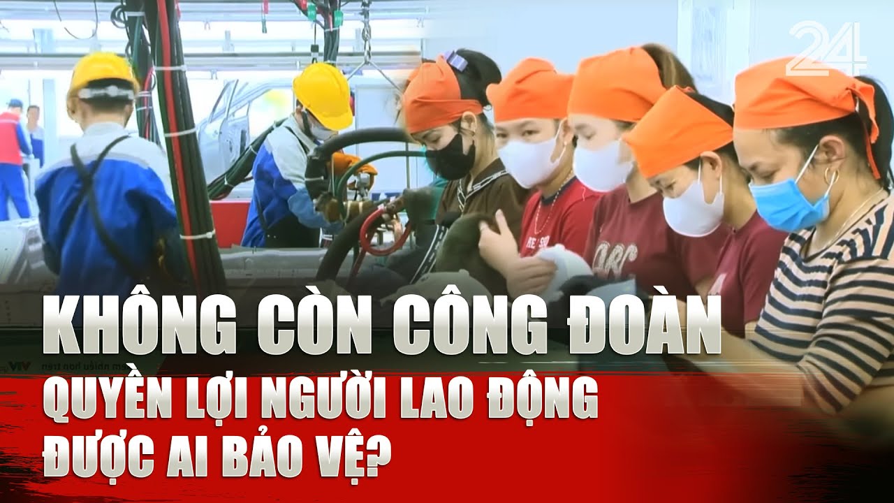 Không còn công đoàn, quyền lợi người lao động được ai bảo vệ?