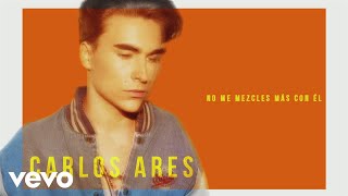 Carlos Ares - No Me Mezcles Más Con Él (Audio)