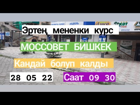 МОССОВЕТ КУРС ВАЛЮТ БИШКЕК 28 05 22 саат 09 30