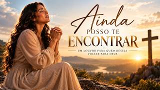 AINDA POSSO TE ENCONTRAR 🙏 | Um Louvor Para Quem Deseja Voltar Para Deus
