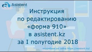 Инструкция по редактированию «форма 910» в сервисе asistent.kz за первое полугодие 2018