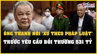 Ông Trần Quí Thanh nói xử theo pháp luật trước yêu cầu bồi thường 531 tỷ đồng | Báo VietNamNet