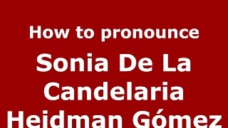 How to pronounce Sonia De La Candelaria Heidman Gómez
