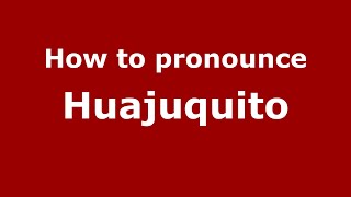 How to pronounce Huajuquito