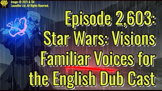 Episode 2,603: Star Wars: Visions Familiar Voices for the English Dub Cast video