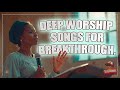 Deep Worship Songs For Breakthrough