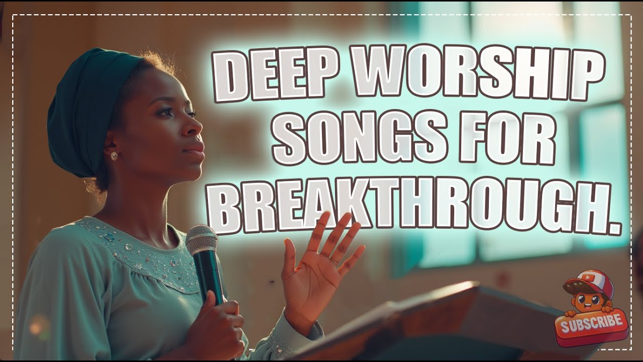 Deep worship songs for breakthrough.