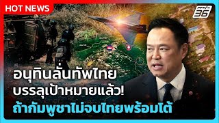 อนุทินลั่นทัพไทยบรรลุเป้าหมายแล้ว! ถ้ากัมพูชาไม่