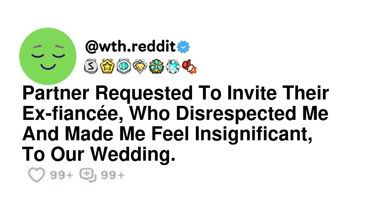 Partner Requested To Invite Their Ex-fiancée, Who Disrespected Me And Made Me Feel Insignificant,...