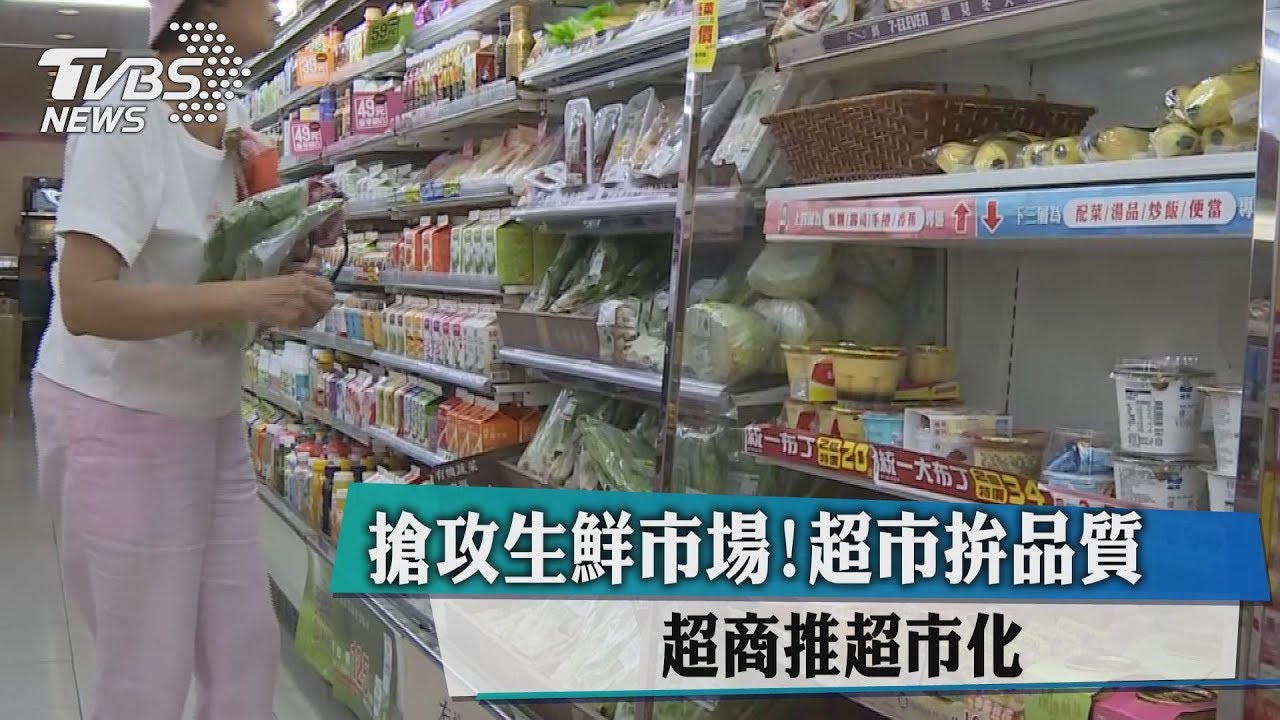 搶攻生鮮市場！　超市拚品質、超商推超市化