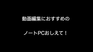 動画編集におすすめのノートPCおしえて！