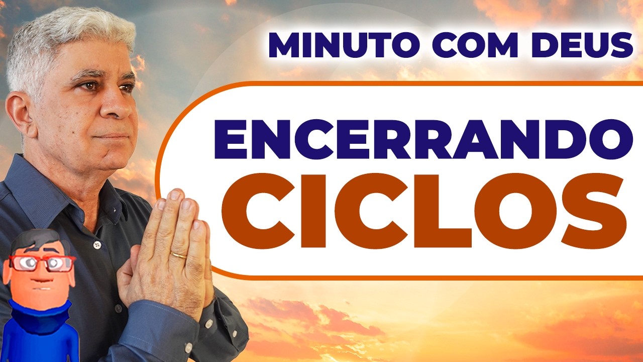 CICLOS QUE PRECISAM SER ENCERRADOS - Minuto com Deus de Hoje