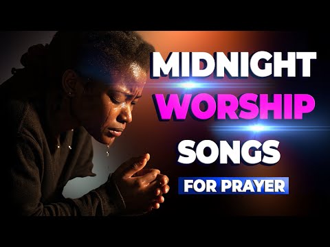 Powerful Worship Songs For Breakthrough and Midnight Prayer