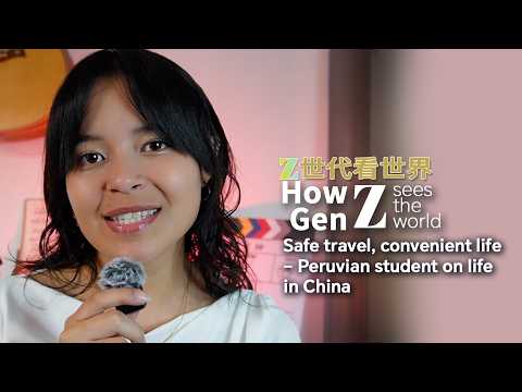 How Gen Z sees the world: Safe travel, convenient life Peruvian’s life in China #YouthVision