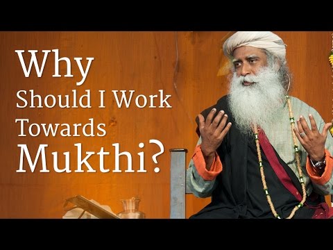 Why Should I Work Towards Mukthi? | Sadhguru