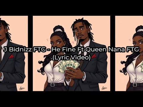 J Bidnizz FTG - He Fine Ft Queen Nana FTG (Lyric Video)