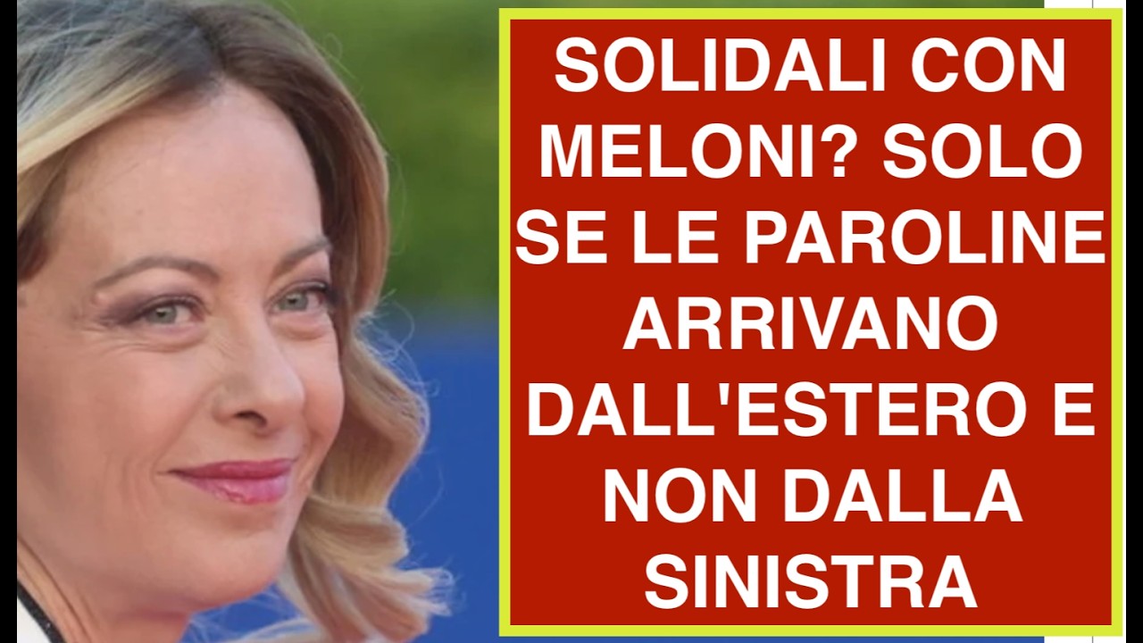 SOLIDALI CON MELONI? SOLO SE LE PAROLINE ARRIVANO DALL'ESTERO E NON DALLA SINISTRA