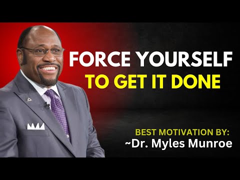 FORCE YOURSELF TO GET IT DONE || DR. MYLES MUNROE