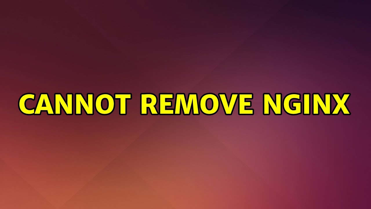 Cannot remove NGINX (2 Solutions!!)