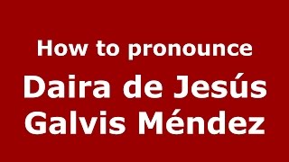 How to pronounce Daira De Jesús Galvis Méndez