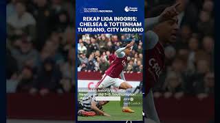 Rekap Hasil Liga Inggris: Chelsea dan Tottenham Serempak Tumbang di Kandang, Manchester City Menang