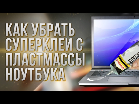 КАК УБРАТЬ СУПЕРКЛЕЙ С ПЛАСТМАССЫ НОУТБУКА или как у ХЕЙТЕРОВ БОМБИТ ПУКАН